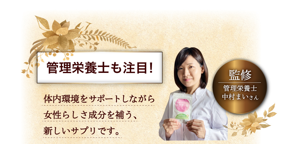管理栄養士も注目!監修 管理栄養士中村まいさん 体内環境をサポートしながら女性らしさ成分を補う、新しいサプリです。